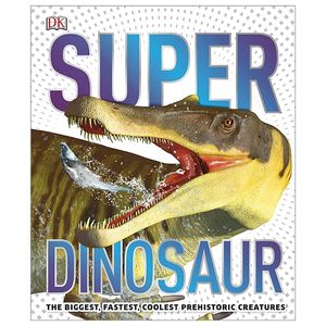 superdinosaur: the biggest, fastest, coolest prehistoric creatures