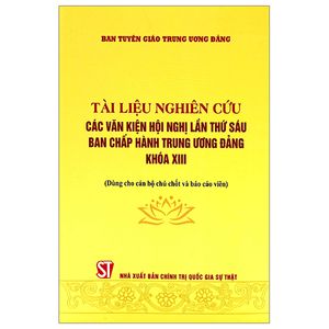 tài liệu nghiên cứu các văn kiện hội nghị lần thứ sáu ban chấp hành trung ương đảng khóa xiii (dùng cho cán bộ chủ chốt và báo cáo viên)