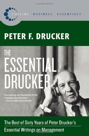 the essential drucker: the best of sixty years of peter drucker's essential writings on management (collins business essentials)