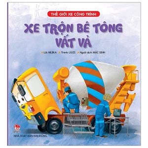 thế giới xe công trình: xe trộn bê tông vất vả (tái bản 2019)