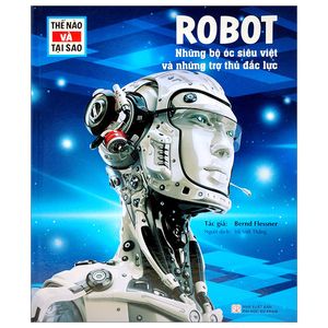 thế nào và tại sao - robot - những bộ óc siêu việt và những trợ thủ mạnh mẽ - bìa cứng (tái bản 2023)