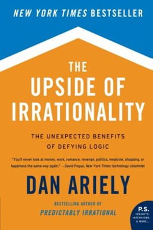 the upside of irrationality : the unexpected benefits of defying logic