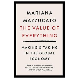 the value of everything: making and taking in the global economy