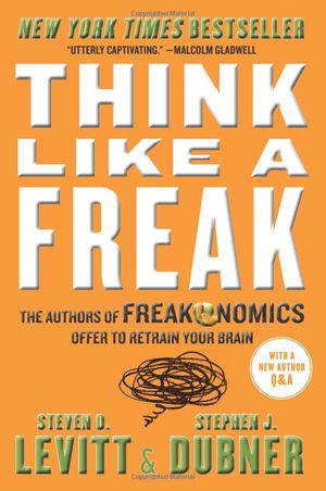 think like a freak: the authors of freakonomics offer to retrain your brain