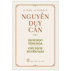 thu giang nguyễn duy cần - dịch học tinh hoa, chu dịch huyền giải