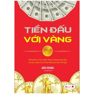 tiền đấu với vàng - đồng đô-la, tiêu chuẩn vàng, chứng khoán hóa và câu chuyện kì lạ về hệ thống tài chính thế giới