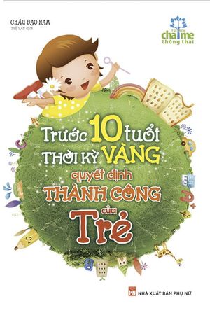 trước 10 tuổi - thời kỳ vàng quyết định thành công của trẻ (tái bản 2018)