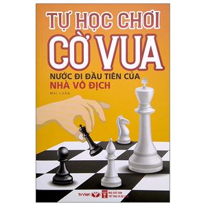 tự học chơi cờ vua - nước đi đầu tiên của nhà vô địch (tái bản 2022)