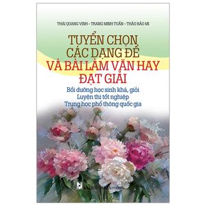 tuyển chọn các dạng đề và bài làm văn đạt giải - bồi dưỡng học sinh khá, giỏi, luyện thi tốt nghiệp, trung học phổ thông quốc gia