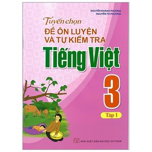 tuyển chọn đề ôn luyện và tự kiểm tra tiếng việt 3 - tập 1 (2019)