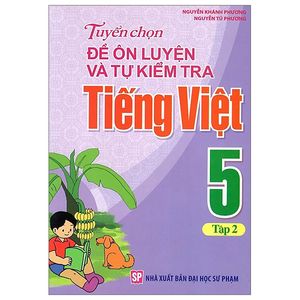 tuyển chọn đề ôn luyện và tự kiểm tra tiếng việt 5 - tập 2 (tái bản 2019)