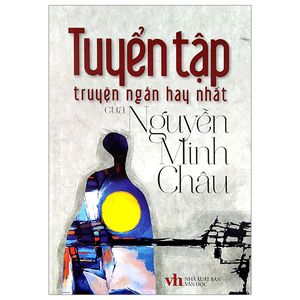 tuyển tập truyện ngắn hay nhất của nguyễn minh châu (tái bản 2022)