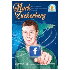 ươm mầm tỷ phú nhí - mark zuckerberg: kết nối thế giới bằng doanh nghiệp tỷ đô facebook