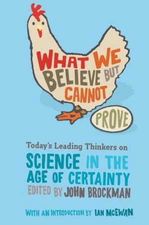 what we believe but cannot prove: today's leading thinkers on science in the age of certainty (edge question series)