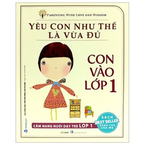 yêu con như thế nào là vừa đủ - con vào lớp 1 (cẩm nang nuôi dạy trẻ lớp 1)